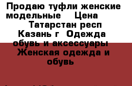 Продаю туфли женские модельные. › Цена ­ 4 000 - Татарстан респ., Казань г. Одежда, обувь и аксессуары » Женская одежда и обувь   